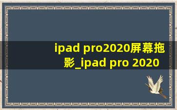 ipad pro2020屏幕拖影_ipad pro 2020屏幕参数